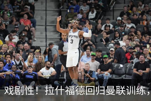 戏剧性！拉什福德回归曼联训练，季前赛对阵曾弃用自己的阿莫林！