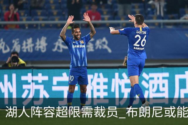 湖人阵容超限需裁员 布朗尼或能在和克内克特的竞争中胜出
